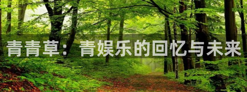 门徒平台注册登录：青青草：青娱乐的回忆与未来