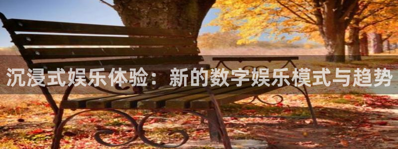 门徒平台登录注册：沉浸式娱乐体验：新的数字娱乐模式与趋势