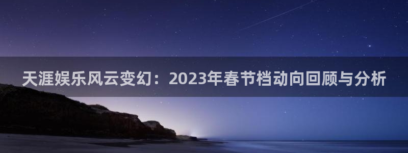 门徒娱乐彩票最新官网：天涯娱乐风云变幻：2023年春节档动向回顾与分析