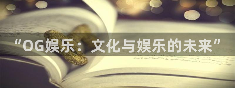 门徒娱乐官网首页：“OG娱乐：文化与娱乐的未来”