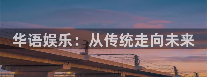 拉菲门徒平台：华语娱乐：从传统走向未来