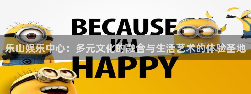 门徒娱乐彩票最新官网：乐山娱乐中心：多元文化的融合与生活艺术的体验圣地